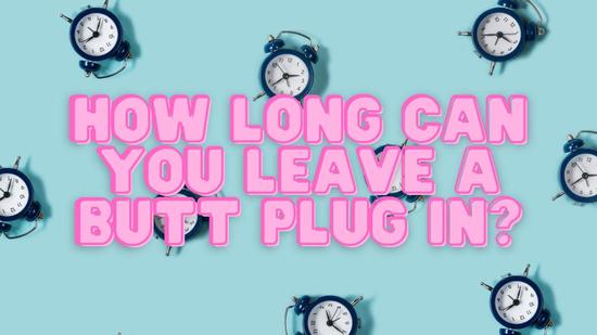 How Long Can You Leave a Butt Plug In?