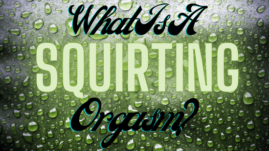 What Is a Squirting Orgasm?