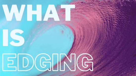 What is Edging? Plus, How You Can Try it Today!