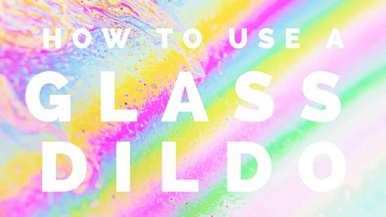 How to Use a Glass Dildo and Why You Should!