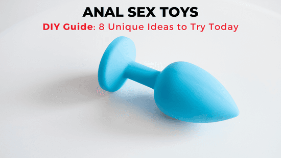DIY Anal Sex Toys – 8 Homemade Ideas to Try Today